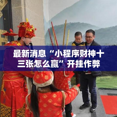 最新消息“小程序财神十三张怎么赢”开挂作弊