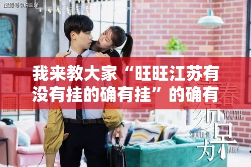 我来教大家“旺旺江苏有没有挂的确有挂”的确有挂