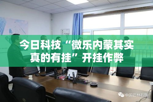 今日科技“微乐内蒙其实真的有挂”开挂作弊