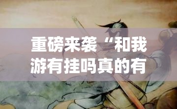 重磅来袭“和我游有挂吗真的有挂”[确实真的有挂]