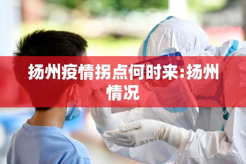 扬州疫情拐点何时来:扬州情况 扬州疫情拐点何时来:扬州情况