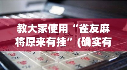 教大家使用“雀友麻将原来有挂”(确实有挂)