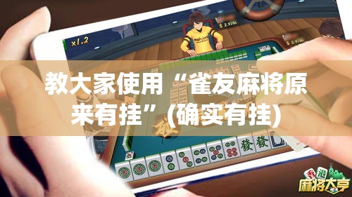 教大家使用“雀友麻将原来有挂”(确实有挂)