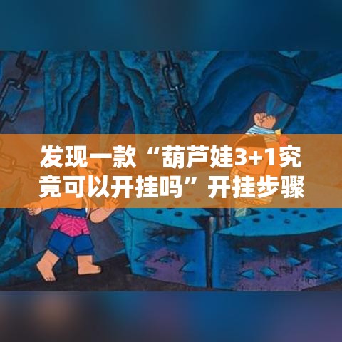 发现一款“葫芦娃3+1究竟可以开挂吗	”开挂步骤方法