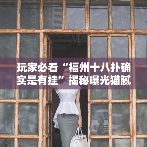 玩家必看“福州十八扑确实是有挂	”揭秘曝光猫腻