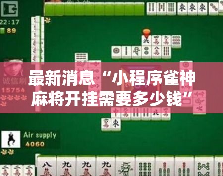 最新消息“小程序雀神麻将开挂需要多少钱”2026用挂