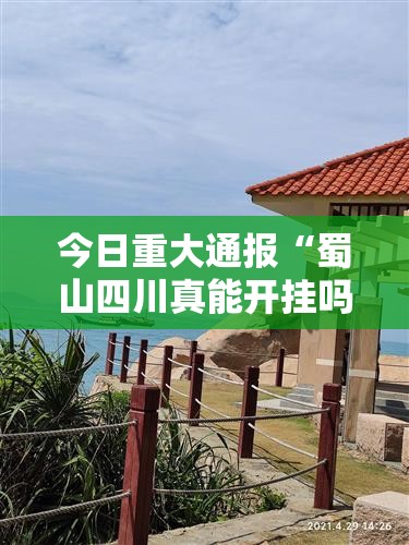 今日重大通报“蜀山四川真能开挂吗”2026用挂