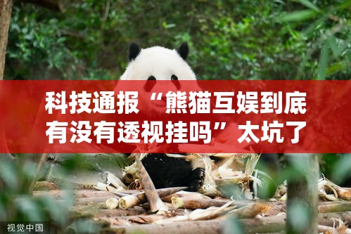 科技通报“熊猫互娱到底有没有透视挂吗	”太坑了原来有挂