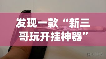 发现一款“新三哥玩开挂神器”(确实有挂)