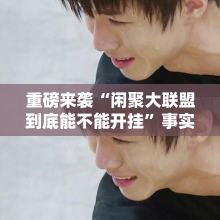 重磅来袭“闲聚大联盟到底能不能开挂”事实上真的有挂