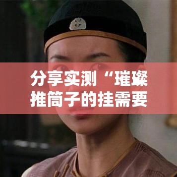 分享实测“璀璨推筒子的挂需要多少钱”确实有挂