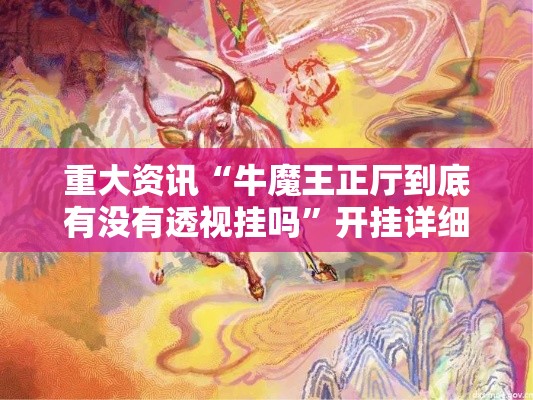 重大资讯“牛魔王正厅到底有没有透视挂吗	”开挂详细教程