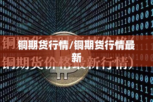 铜期货行情/铜期货行情最新