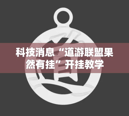 科技消息“道游联盟果然有挂”开挂教学
