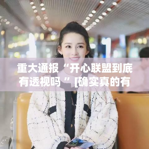 重大通报“开心联盟到底有透视吗 ”[确实真的有挂]