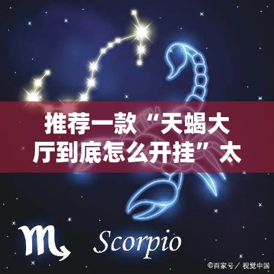 推荐一款“天蝎大厅到底怎么开挂”太坑了真的有挂