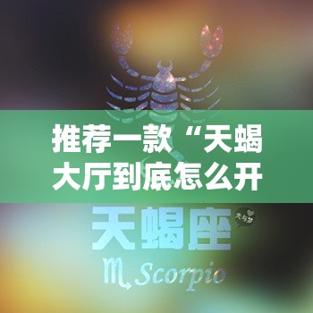 推荐一款“天蝎大厅到底怎么开挂	”太坑了真的有挂