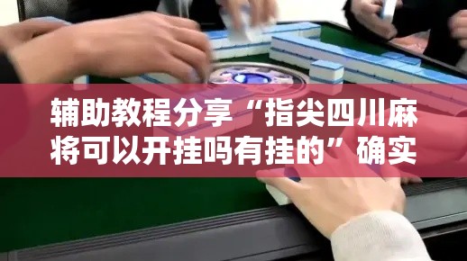 辅助教程分享“指尖四川麻将可以开挂吗有挂的”确实可以开挂