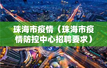珠海市疫情(珠海市疫情防控中心招聘要求) 珠海市疫情(珠海市疫情防控中心招聘要求)