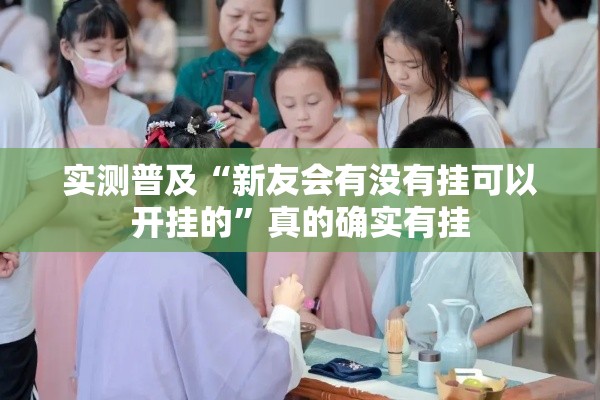 实测普及“新友会有没有挂可以开挂的	”真的确实有挂