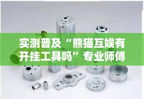 实测普及“熊猫互娱有开挂工具吗”专业师傅带你了解