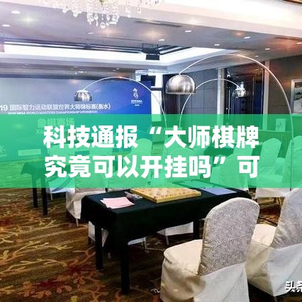 科技通报“大师棋牌究竟可以开挂吗”可以开挂