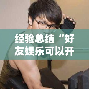 经验总结“好友娱乐可以开挂吗”原来真的有挂