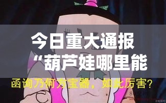 今日重大通报“葫芦娃哪里能买到挂真可以装挂