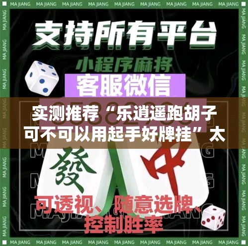 实测推荐“乐逍遥跑胡子可不可以用起手好牌挂	”太坑了原来有挂