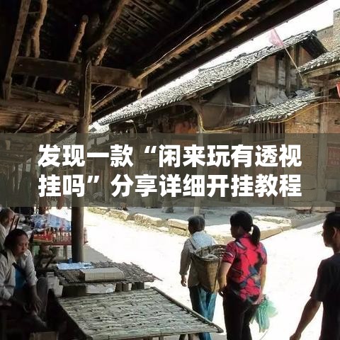 发现一款“闲来玩有透视挂吗”分享详细开挂教程