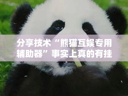 分享技术“熊猫互娱专用辅助器”事实上真的有挂