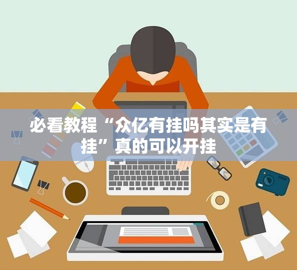 必看教程“众亿有挂吗其实是有挂	”真的可以开挂