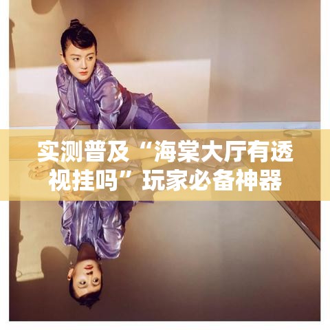 实测普及“海棠大厅有透视挂吗”玩家必备神器