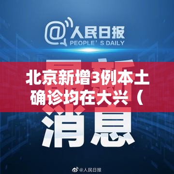 北京新增3例本土确诊均在大兴（北京新增的本土确诊情况）