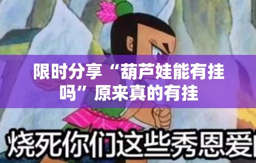 限时分享“葫芦娃能有挂吗”原来真的有挂
