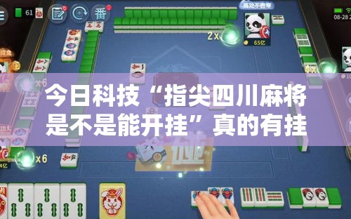 今日科技“指尖四川麻将是不是能开挂	”真的有挂