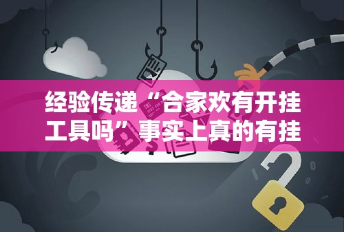 经验传递“合家欢有开挂工具吗	”事实上真的有挂