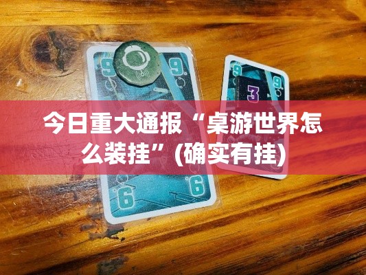今日重大通报“桌游世界怎么装挂”(确实有挂)