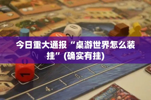 今日重大通报“桌游世界怎么装挂”(确实有挂)