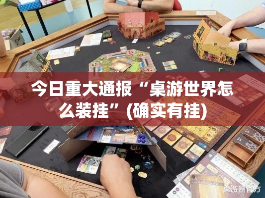 今日重大通报“桌游世界怎么装挂”(确实有挂)