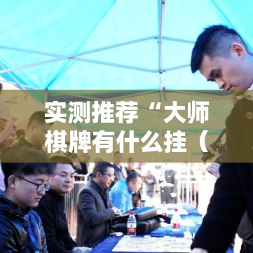 实测推荐“大师棋牌有什么挂(确实有挂) 实测推荐“大师棋牌有什么挂(确实有挂)