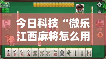 今日科技“微乐江西麻将怎么用挂”其实是有挂