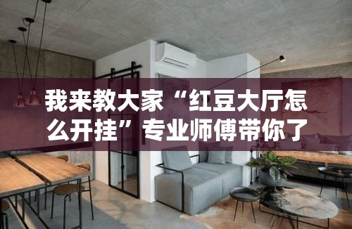 我来教大家“红豆大厅怎么开挂”专业师傅带你了解