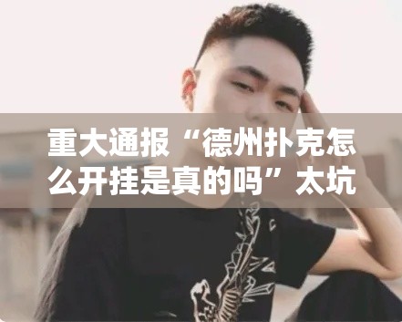 重大通报“德州扑克怎么开挂是真的吗”太坑了真的有挂