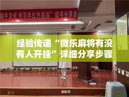 经验传递“微乐麻将有没有人开挂”详细分享步骤