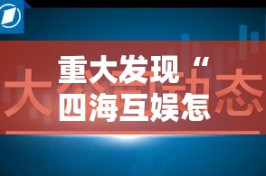重大发现“四海互娱怎么能好牌”可以开挂软件