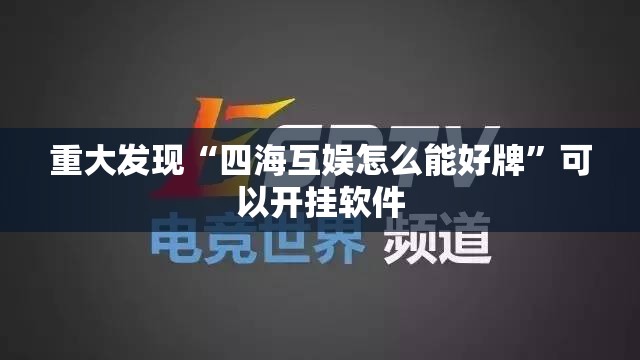 重大发现“四海互娱怎么能好牌”可以开挂软件