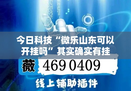 今日科技“微乐山东可以开挂吗	”其实确实有挂