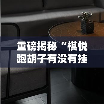 重磅揭秘“棋悦跑胡子有没有挂呢”其实是有挂