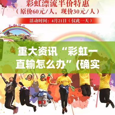 重大资讯“彩虹一直输怎么办”(确实有挂)